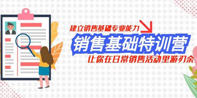 销售基础特训营，建立销售基础专业能力，让你在日常销售活动里游刃余_网创掘金
