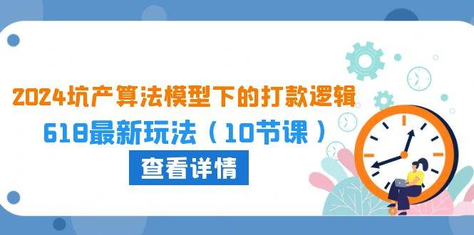 2024坑产算法 模型下的打款逻辑：618最新玩法（10节课）_网创掘金