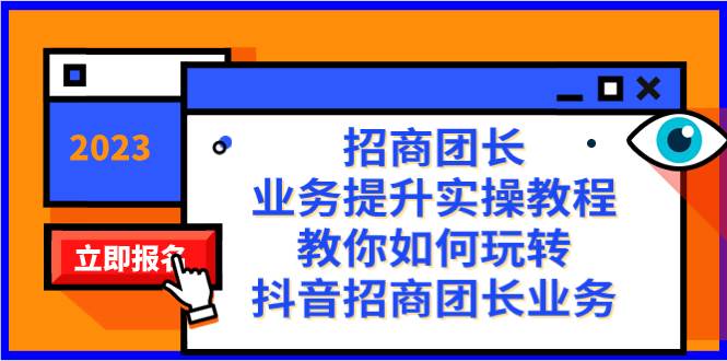 招商团长-业务提升实操教程，教你如何玩转抖音招商团长业务（38节课）_网创掘金
