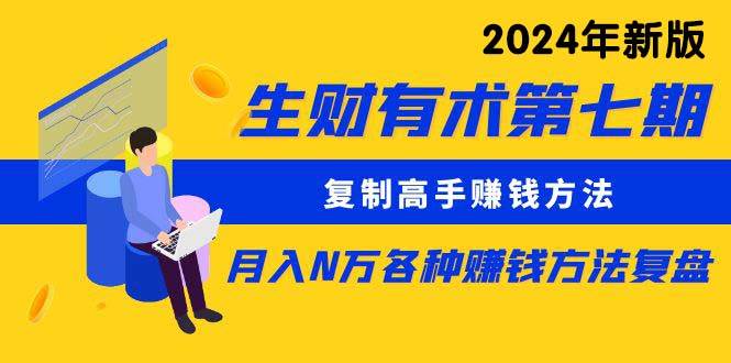 生财有术第七期：复制高手赚钱方法 月入N万各种方法复盘（更新到24年0313）_网创掘金