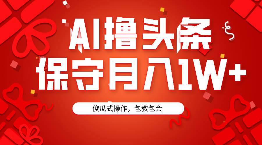 AI撸头条3天必起号，傻瓜操作3分钟1条，复制粘贴月入1W+。_网创掘金