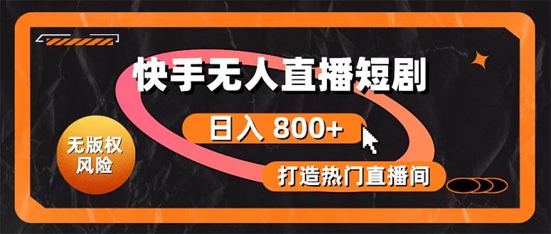 快手无人直播短剧宝典：无版权风险，轻松打造热门直播间，日进斗金不是梦_网创掘金