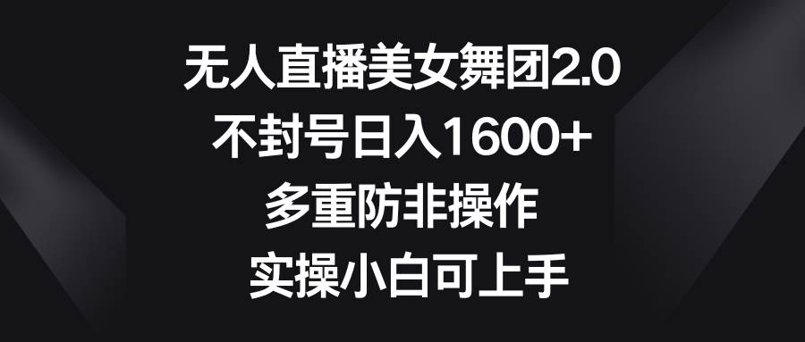 无人直播美女舞团2.0，不封号日入1600+，多重防非操作， 实操小白可上手_网创掘金