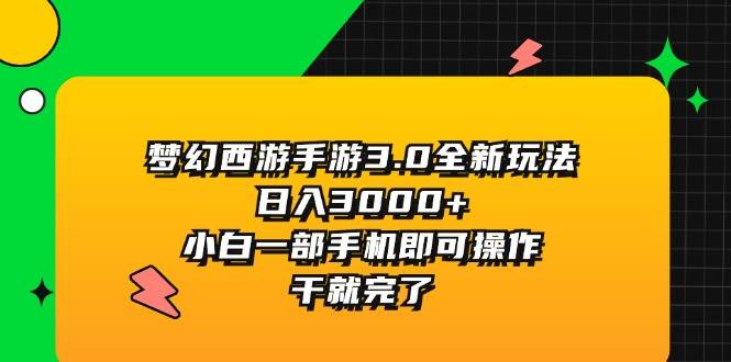 梦幻西游手游3.0全新玩法，日入3000+，小白一部手机即可操作，干就完了_网创掘金