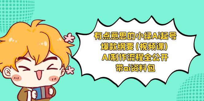 有点意思的小绿-Ai起号爆款纲要(视频课) AI制作流程全公开，附带ai资料包_网创掘金