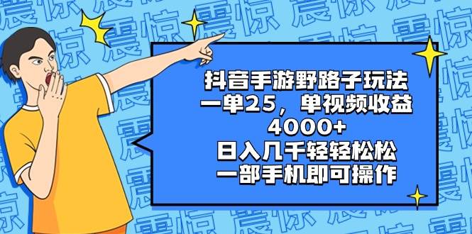 抖音手游野路子玩法，一单25，单视频收益4000+，日入几千轻轻松松，一部手机即可操作_网创掘金
