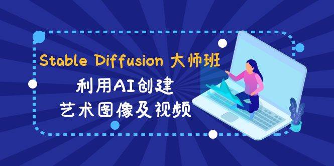 Stable Diffusion 大师班: 利用AI创建艺术图像及视频-31视频课-中英字幕_网创掘金
