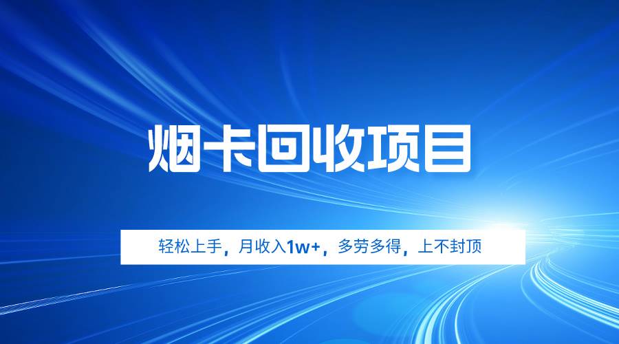 烟卡回收项目，轻松上手，月收入1w+,多劳多得，上不封顶_网创掘金