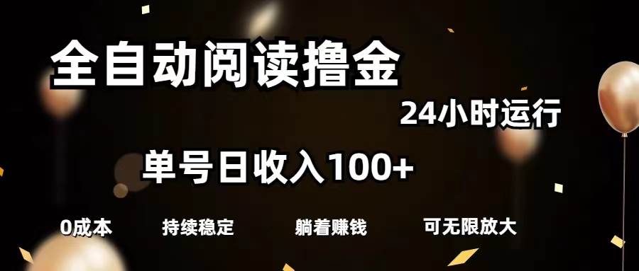 全自动阅读撸金，单号日入100+可批量放大，0成本有手就行_网创掘金