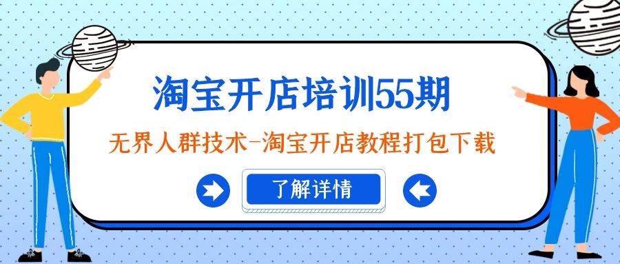 淘宝开店培训55期：无界人群技术-淘宝开店教程打包下载_网创掘金