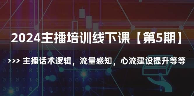 2024主播培训线下课【第5期】主播话术逻辑，流量感知，心流建设提升等等_网创掘金