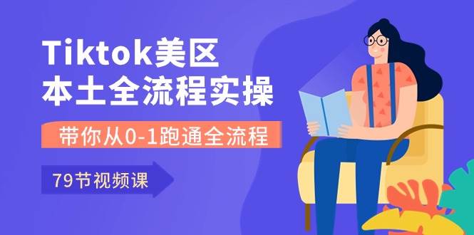 Tiktok-美区本土全流程实操课，带你从0-1跑通全流程（79节课）_网创掘金