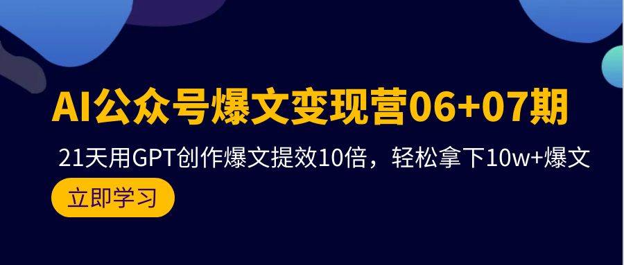 AI公众号爆文变现营06+07期，21天用GPT创作爆文提效10倍，轻松拿下10w+爆文_网创掘金