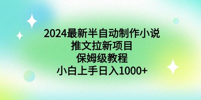 2024最新半自动制作小说推文拉新项目，保姆级教程，小白上手日入1000+_网创掘金