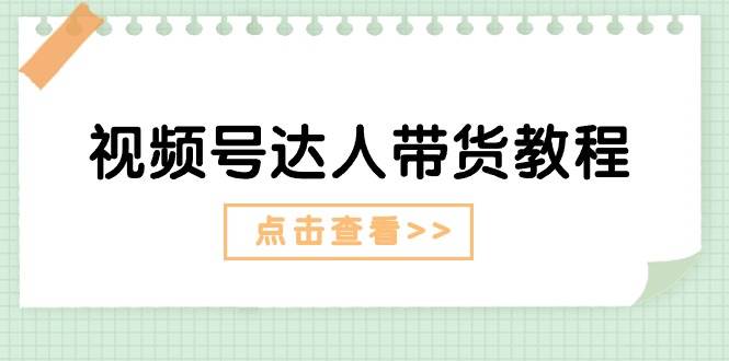 视频号达人带货教程：达人剧情打法+达人带货广告_网创掘金