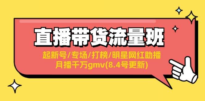 直播带货流量班：起新号/专场/打榜/明星网红助播/月播千万gmv(8.4号更新)_网创掘金