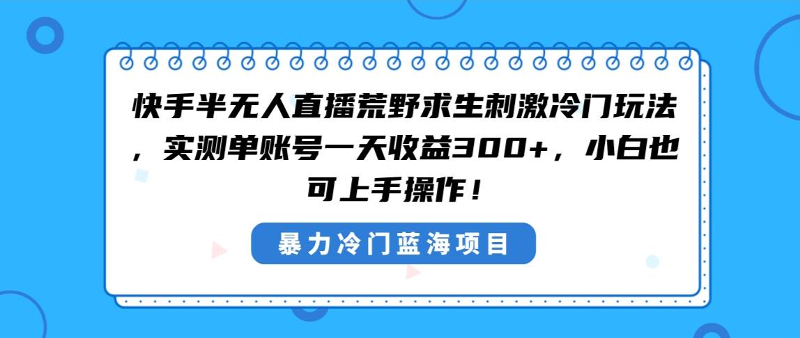 快手半无人直播荒野求生刺激冷门玩法，实测单账号一天收益300+，小白也…_网创掘金