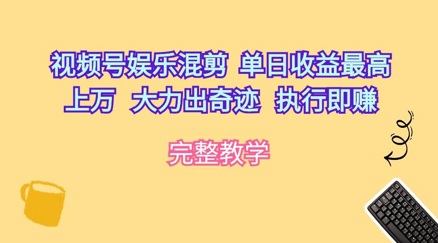 视频号娱乐混剪  单日收益最高上万   大力出奇迹   执行即赚_网创掘金