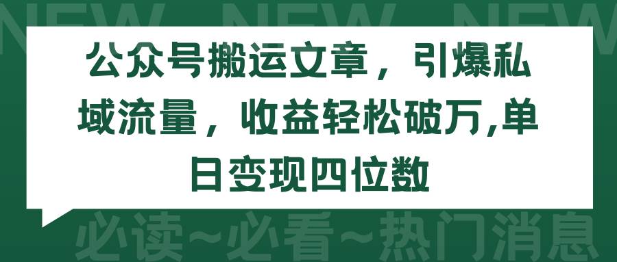 公众号搬运文章，引爆私域流量，收益轻松破万，单日变现四位数_网创掘金