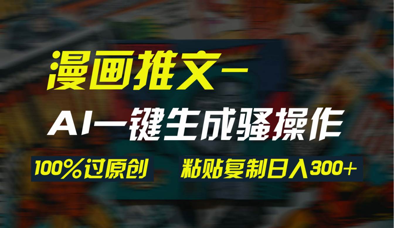 AI一键生成漫画爆款视频，3分钟1条双重去重100%过原创，粘贴复制日入300+_网创掘金