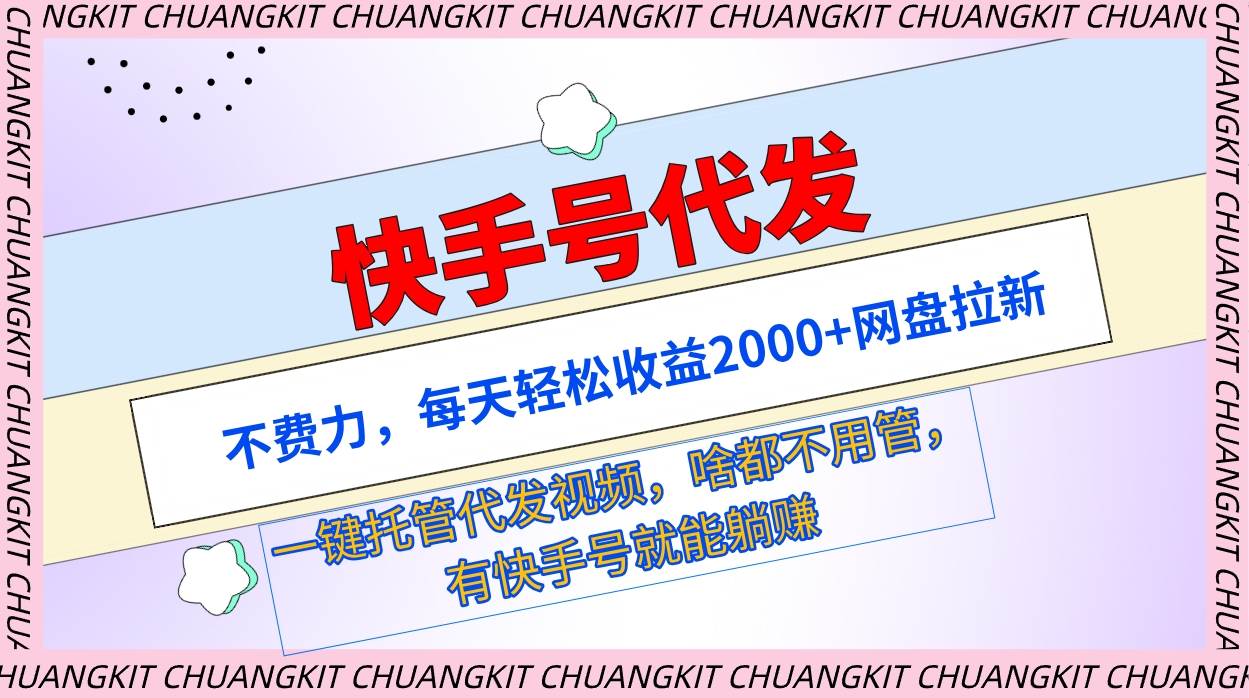 快手号代发：不费力，每天轻松收益2000+网盘拉新一键托管代发视频_网创掘金