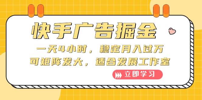快手广告掘金：一天4小时，稳定月入过万，可矩阵发大，适合发展工作室_网创掘金