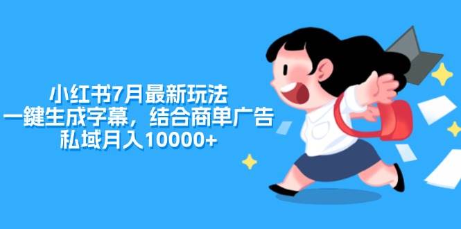 小红书7月最新玩法，一鍵生成字幕，结合商单广告，私域月入10000+_网创掘金