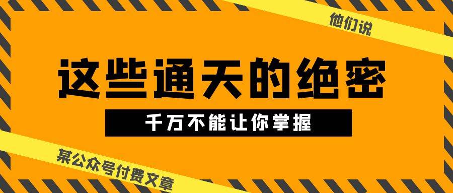 某公众号付费文章《他们说 “ 这些通天的绝密，千万不能让你掌握! ”》_网创掘金