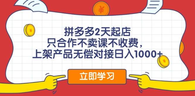 拼多多2天起店，只合作不卖课不收费，上架产品无偿对接日入1000+_网创掘金