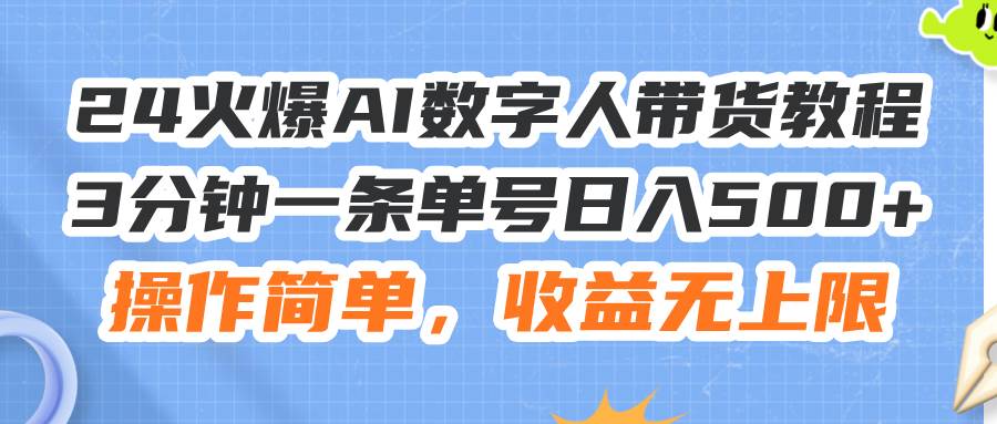 24火爆AI数字人带货教程，3分钟一条单号日入500+，操作简单，收益无上限_网创掘金