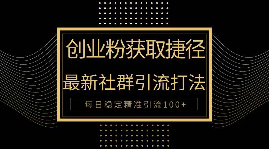 创业粉捷径！最新被动引流方法大揭秘，实现每日100+精准引流_网创掘金