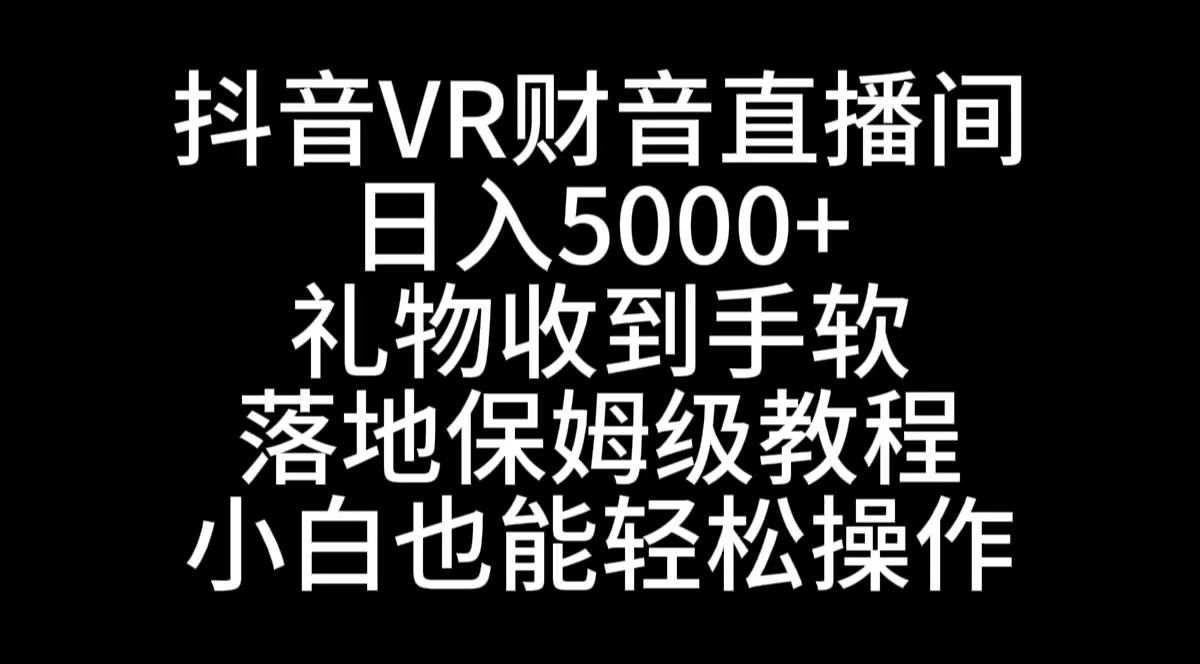 抖音VR财神直播间，日入5000+，礼物收到手软，落地式保姆级教程，小白也…_网创掘金