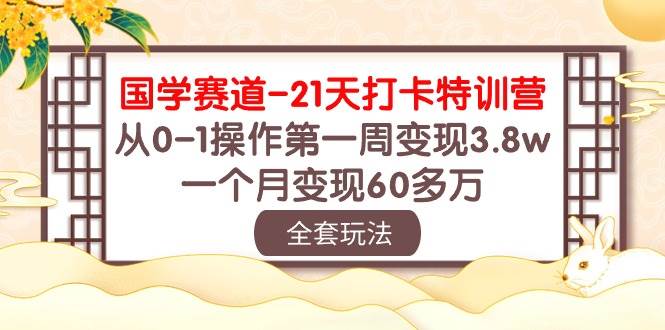 国学 赛道-21天打卡特训营：从0-1操作第一周变现3.8w，一个月变现60多万_网创掘金