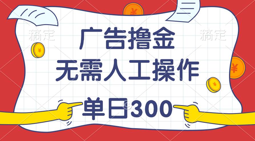 最新教程！广告撸金，无需人工操作，单日收入300+_网创掘金