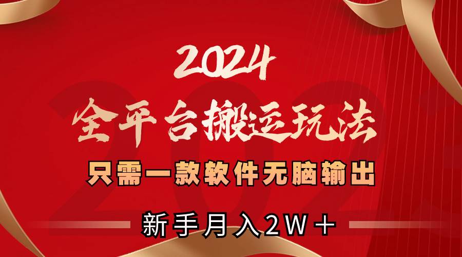 2024全平台搬运玩法，只需一款软件，无脑输出，新手也能月入2W＋_网创掘金