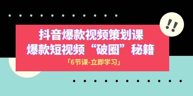 2023抖音爆款视频-策划课，爆款短视频“破 圈”秘籍（6节课）_网创掘金