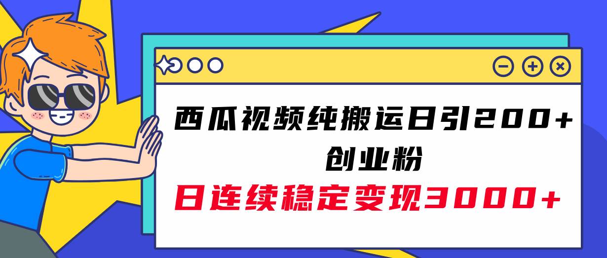 西瓜视频纯搬运日引200+创业粉，日连续变现3000+实操教程！_网创掘金