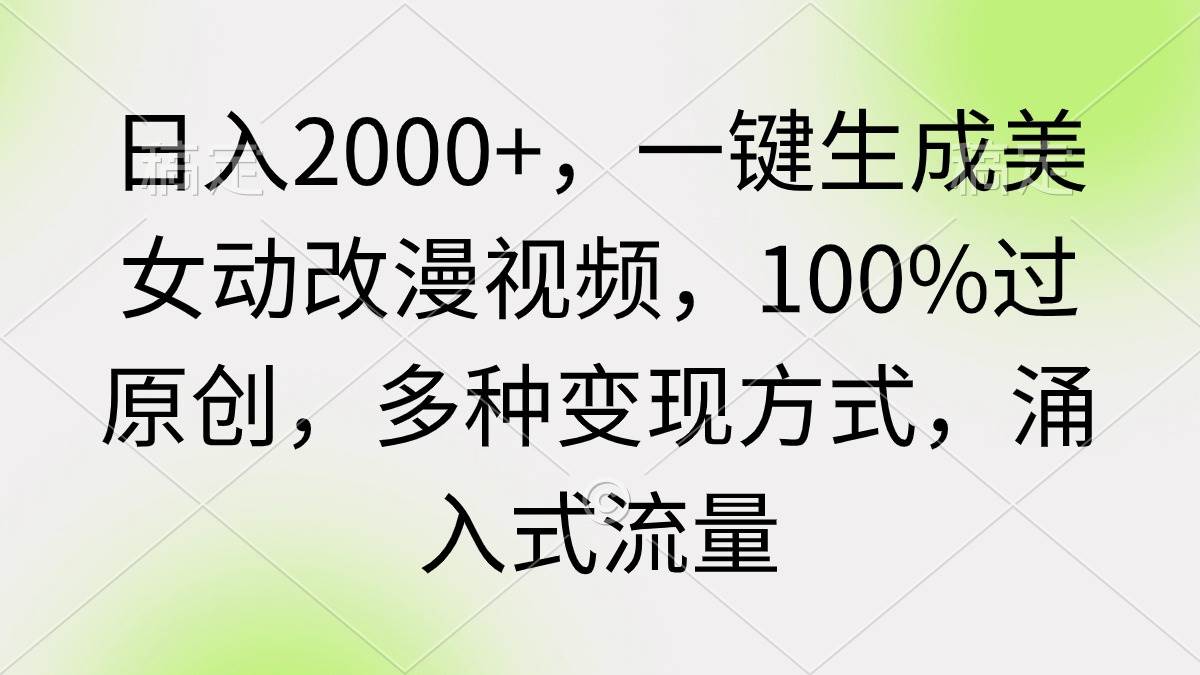 日入2000+，一键生成美女动改漫视频，100%过原创，多种变现方式 涌入式流量_网创掘金
