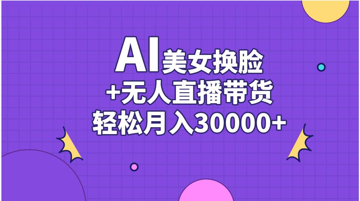 AI美女换脸视频结合无人直播带货，随便月入30000+_网创掘金