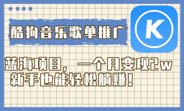 酷狗音乐歌单推广蓝海项目，一个月变现2w，新手也能轻松躺赚！_网创掘金