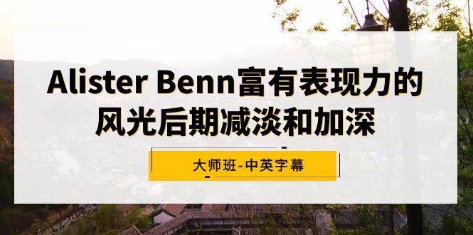 Alister Benn富有表现力的风光后期减淡和加深大师班-中英字幕_网创掘金