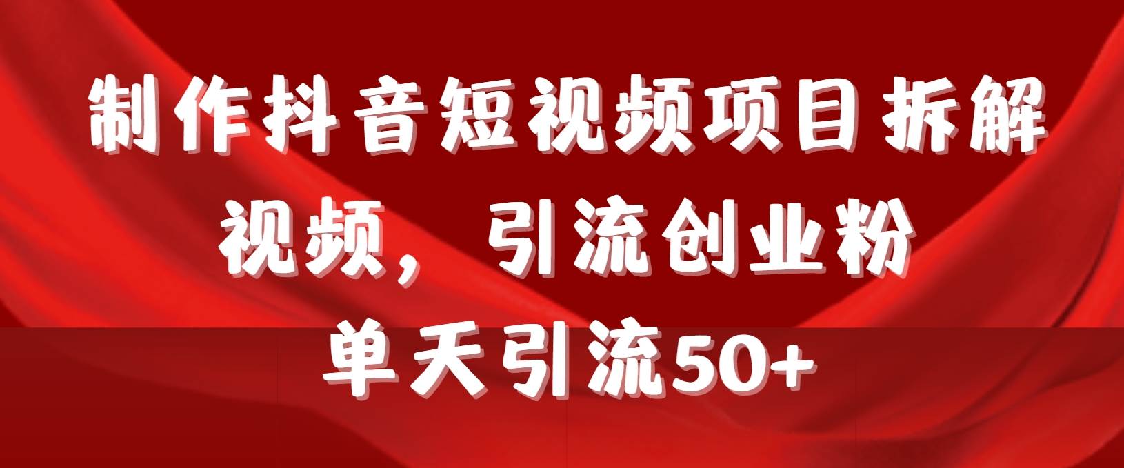 制作抖音短视频项目拆解视频引流创业粉，一天引流50+教程+工具+素材_网创掘金