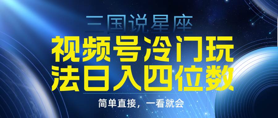 视频号掘金冷门玩法，三国星座赛道，日入四位数（教程+素材）_网创掘金