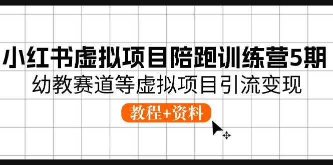 小红书虚拟项目陪跑训练营5期，幼教赛道等虚拟项目引流变现 (教程+资料)_网创掘金