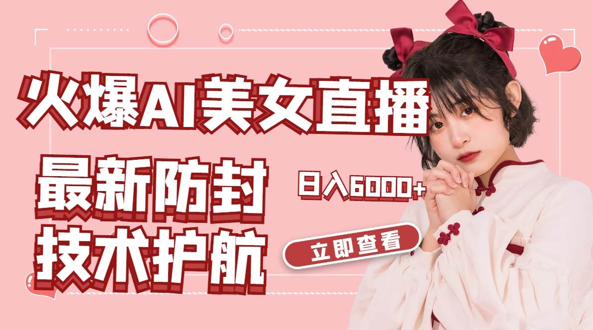 火爆AI美女舞蹈直播，最新防封技术保驾护航，礼物收到手软，日入6000+_网创掘金
