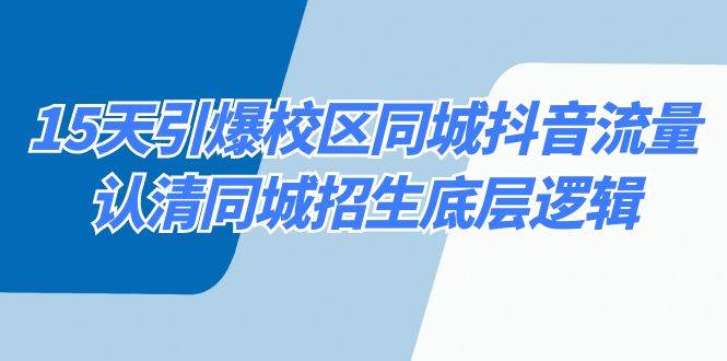 15天引爆校区 同城抖音流量，认清同城招生底层逻辑_网创掘金