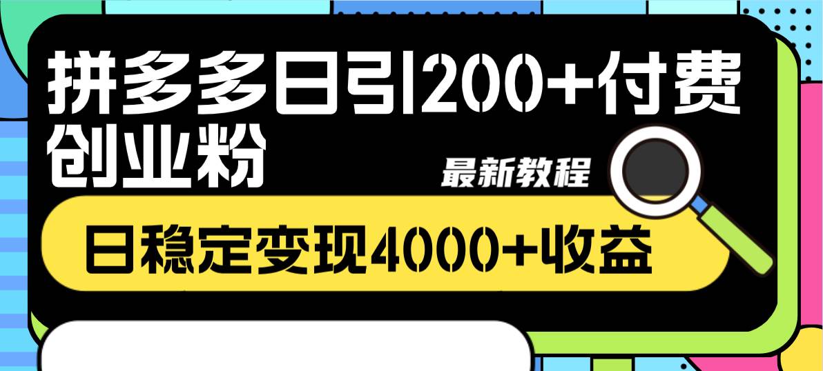 拼多多日引200+付费创业粉，日稳定变现4000+收益最新教程_网创掘金