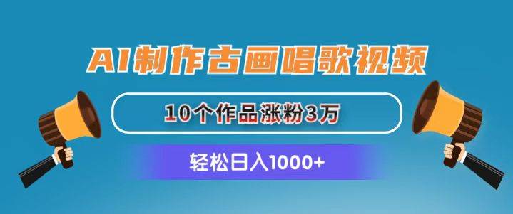 AI制作古画唱歌视频，10个作品涨粉3万，日入1000+_网创掘金