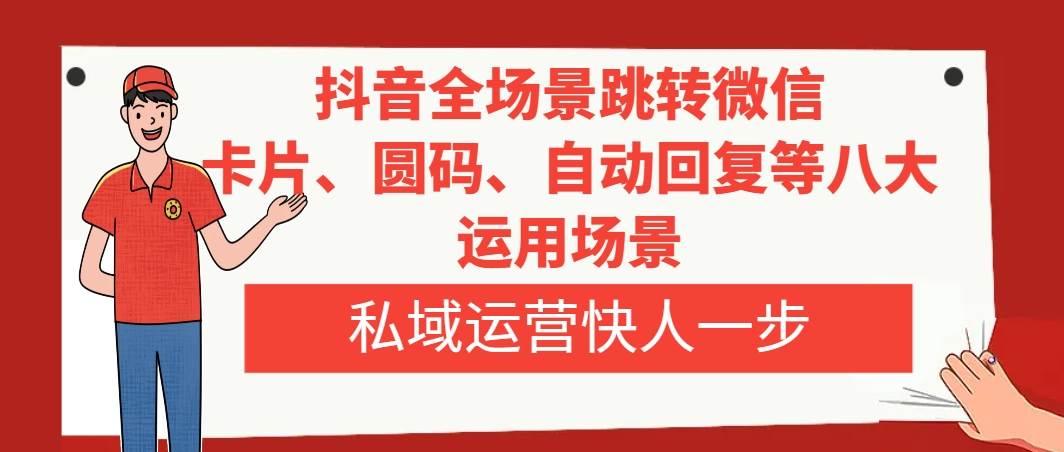 抖音全场景跳转微信，卡片/圆码/自动回复等八大运用场景，私域运营快人一步_网创掘金