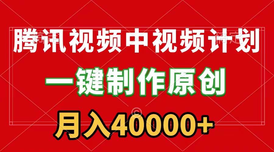 腾讯视频APP中视频计划，一键制作，刷爆流量分成收益，月入40000+附软件_网创掘金